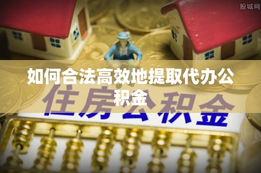 洪梅如何合法高效地提取代办公积金