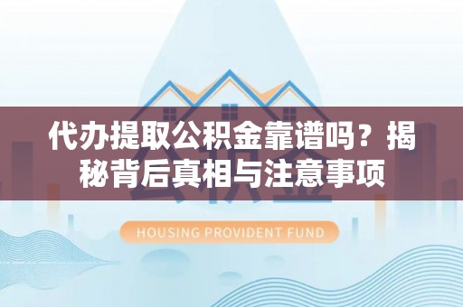洪梅代办提取公积金靠谱吗？揭秘背后真相与注意事项