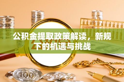 洪梅公积金提取政策解读，新规下的机遇与挑战