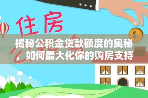 洪梅揭秘公积金贷款额度的奥秘，如何最大化你的购房支持？