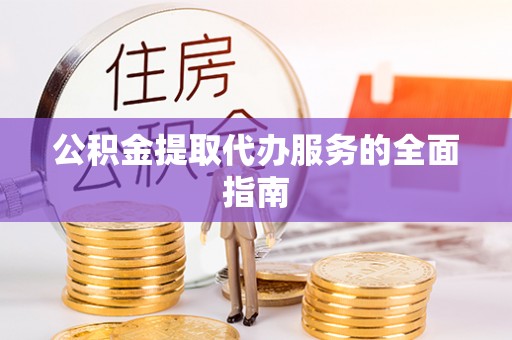洪梅公积金提取代办服务的全面指南