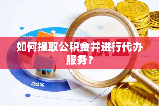 洪梅如何提取公积金并进行代办服务？