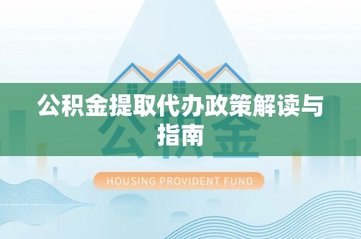 洪梅公积金提取代办政策解读与指南