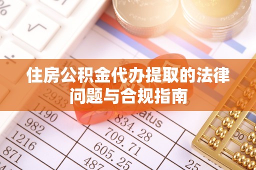 洪梅住房公积金代办提取的法律问题与合规指南