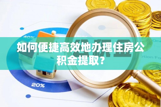 洪梅如何便捷高效地办理住房公积金提取？