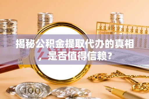 洪梅揭秘公积金提取代办的真相，是否值得信赖？