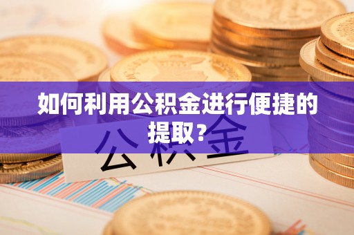 洪梅如何利用公积金进行便捷的提取？