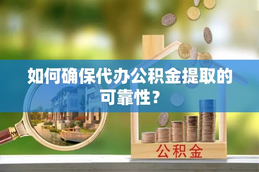 洪梅如何确保代办公积金提取的可靠性？