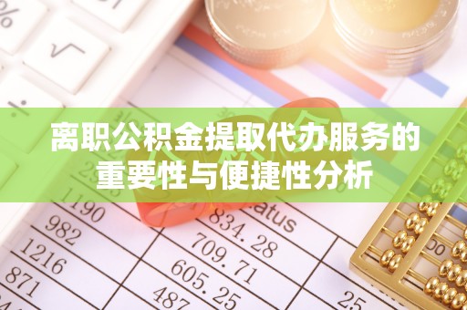 洪梅离职公积金提取代办服务的重要性与便捷性分析