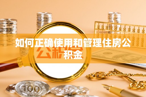 洪梅如何正确使用和管理住房公积金