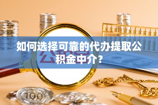 洪梅如何选择可靠的代办提取公积金中介？