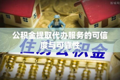 洪梅公积金提取代办服务的可信度与可靠性