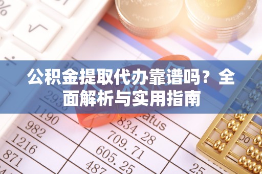 洪梅公积金提取代办靠谱吗？全面解析与实用指南