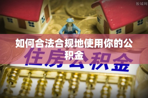 洪梅如何合法合规地使用你的公积金
