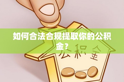 洪梅如何合法合规提取你的公积金？