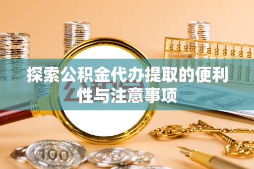 洪梅探索公积金代办提取的便利性与注意事项
