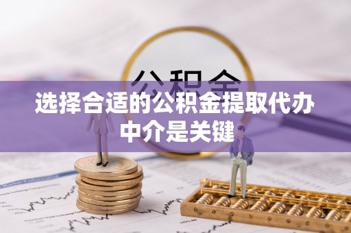 洪梅选择合适的公积金提取代办中介是关键